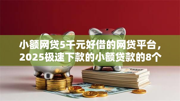 小额网贷5千元好借的网贷平台，2025极速下款的小额贷款的8个平台介绍