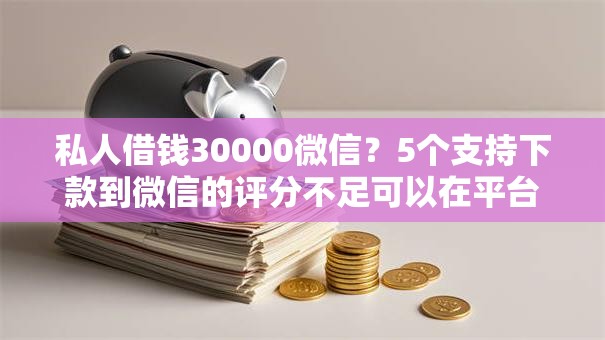 私人借钱30000微信？5个支持下款到微信的评分不足可以在平台借钱