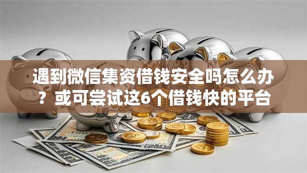遇到微信集资借钱安全吗怎么办?或可尝试这6个借钱快的平台 遇到微信集资借钱安全吗怎么办?或可尝试这6个借钱快的平台