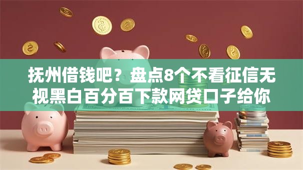 抚州借钱吧?盘点8个不看征信无视黑白百分百下款网贷口子给你参考 抚州借钱吧?盘点8个不看征信无视黑白百分百下款网贷口子给你参考