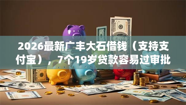 2026最新广丰大石借钱（支持支付宝），7个19岁贷款容易过审批的app无私分享