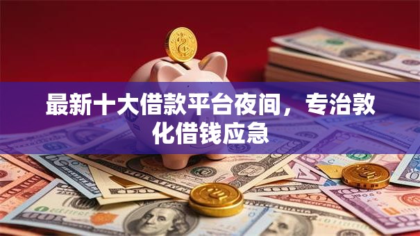 最新十大借款平台夜间，专治敦化借钱应急