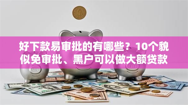 好下款易审批的有哪些?10个貌似免审批、黑户可以做大额贷款软件合集 好下款易审批的有哪些?10个貌似免审批、黑户可以做大额贷款软件合集