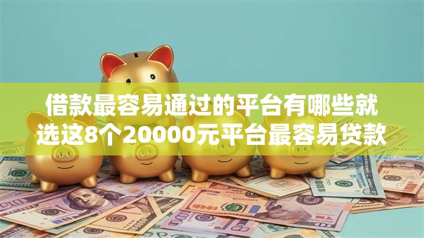 借款最容易通过的平台有哪些就选这8个20000元平台最容易贷款 借款最容易通过的平台有哪些就选这8个20000元平台最容易贷款