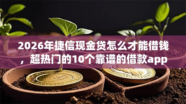 2026年捷信现金贷怎么才能借钱，超热门的10个靠谱的借款app推荐