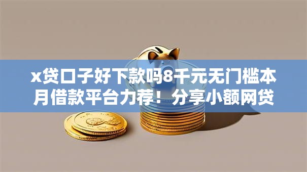 x贷口子好下款吗8千元无门槛本月借款平台力荐!分享小额网贷口子8千元无门槛借款 x贷口子好下款吗8千元无门槛本月借款平台力荐!分享小额网贷口子8千元无门槛借款