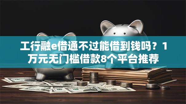 工行融e借通不过能借到钱吗？1万元无门槛借款8个平台推荐