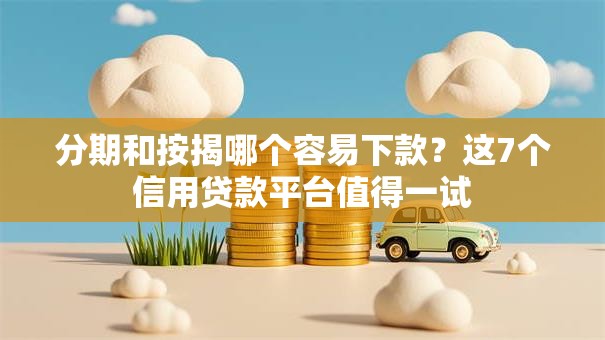 分期和按揭哪个容易下款?这7个信用贷款平台值得一试 分期和按揭哪个容易下款?这7个信用贷款平台值得一试