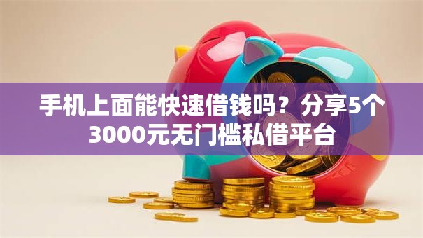 手机上面能快速借钱吗？分享5个3000元无门槛私借平台