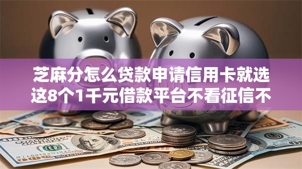 芝麻分怎么贷款申请信用卡就选这8个1千元借款平台不看征信不看负债