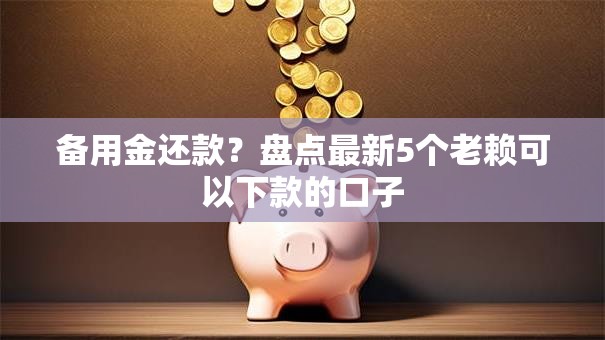 备用金还款？盘点最新5个老赖可以下款的口子