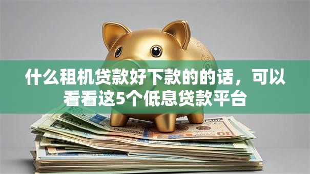 什么租机贷款好下款的的话，可以看看这5个低息贷款平台