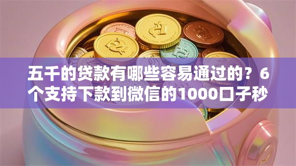 五千的贷款有哪些容易通过的？6个支持下款到微信的1000口子秒下