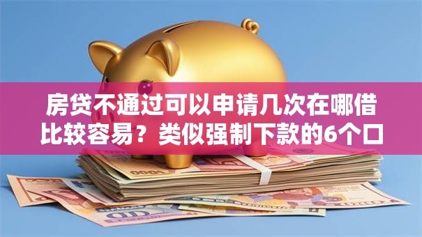 房贷不通过可以申请几次在哪借比较容易？类似强制下款的6个口子参考