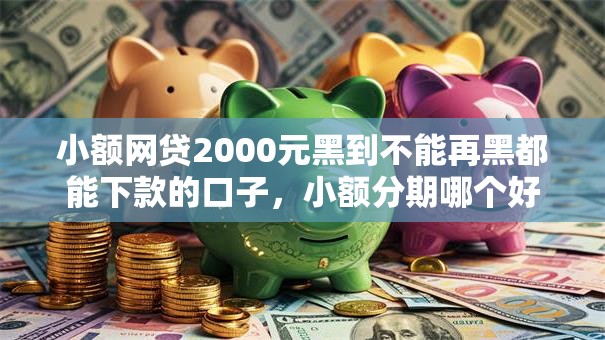 小额网贷2000元黑到不能再黑都能下款的口子，小额分期哪个好下款的6个平台介绍