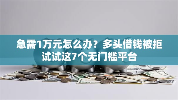 急需1万元怎么办？多头借钱被拒试试这7个无门槛平台