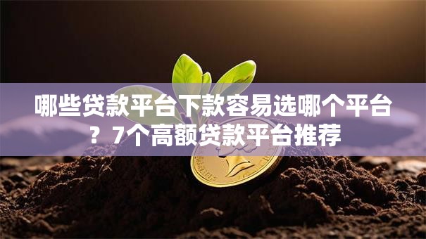 哪些贷款平台下款容易选哪个平台？7个高额贷款平台推荐