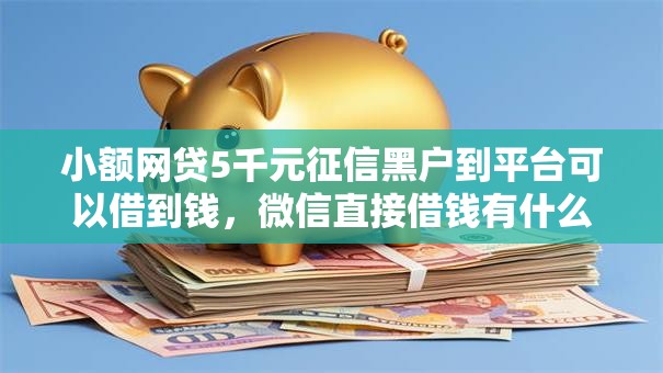 小额网贷5千元征信黑户到平台可以借到钱，微信直接借钱有什么用的5个平台介绍