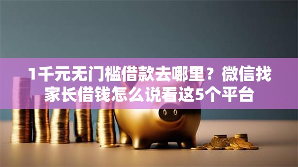 1千元无门槛借款去哪里？微信找家长借钱怎么说看这5个平台