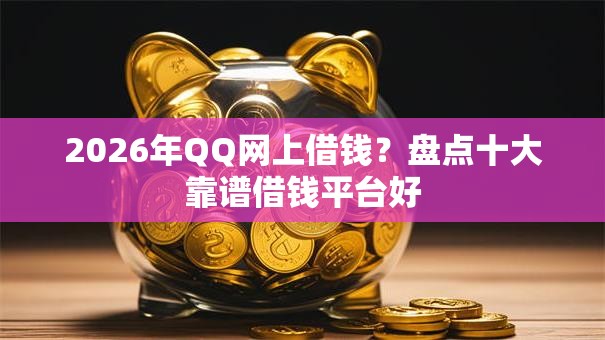 2026年QQ网上借钱？盘点十大靠谱借钱平台好