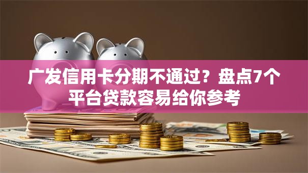 广发信用卡分期不通过？盘点7个平台贷款容易给你参考