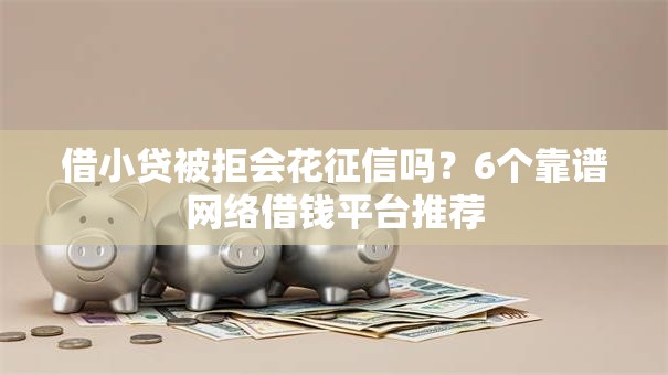 借小贷被拒会花征信吗？6个靠谱网络借钱平台推荐