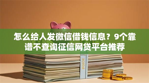 怎么给人发微信借钱信息?9个靠谱不查询征信网贷平台推荐 怎么给人发微信借钱信息?9个靠谱不查询征信网贷平台推荐