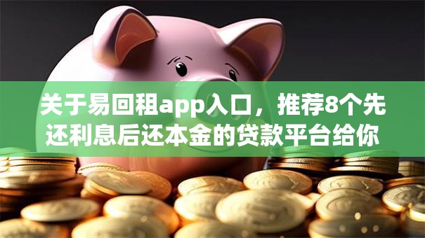 关于易回租app入口，推荐8个先还利息后还本金的贷款平台给你