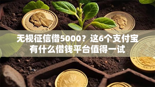 无视征信借5000?这6个支付宝有什么借钱平台值得一试 无视征信借5000?这6个支付宝有什么借钱平台值得一试
