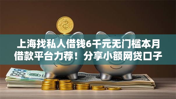 上海找私人借钱6千元无门槛本月借款平台力荐！分享小额网贷口子6千元无门槛借款