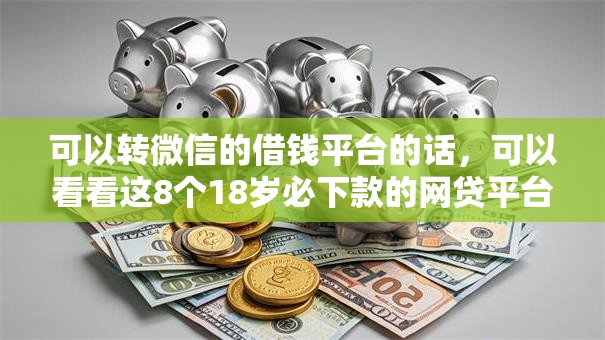 可以转微信的借钱平台的话，可以看看这8个18岁必下款的网贷平台