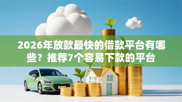 2026年放款最快的借款平台有哪些？推荐7个容易下款的平台