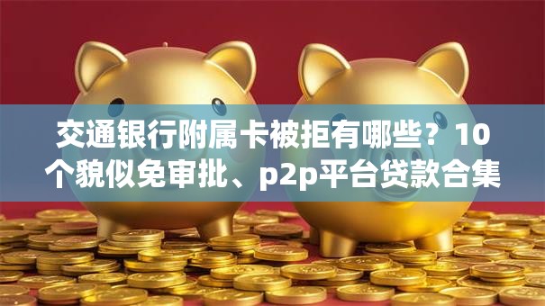 交通银行附属卡被拒有哪些？10个貌似免审批、p2p平台贷款合集