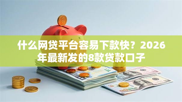 什么网贷平台容易下款快？2026年最新发的8款贷款口子