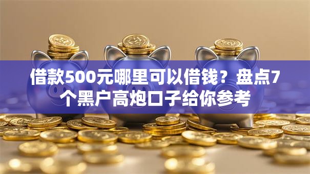 借款500元哪里可以借钱？盘点7个黑户高炮口子给你参考