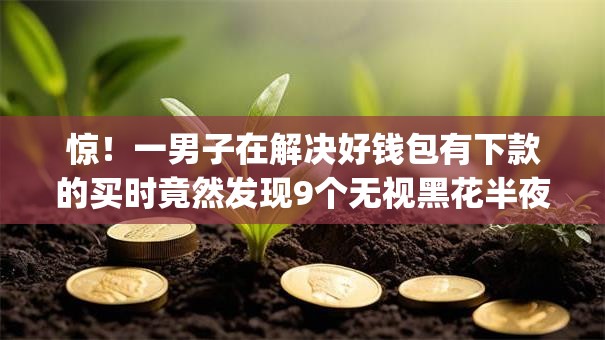 惊！一男子在解决好钱包有下款的买时竟然发现9个无视黑花半夜下款的网贷app，事后分享了出来