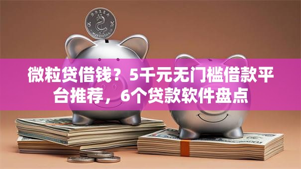 微粒贷借钱？5千元无门槛借款平台推荐，6个贷款软件盘点