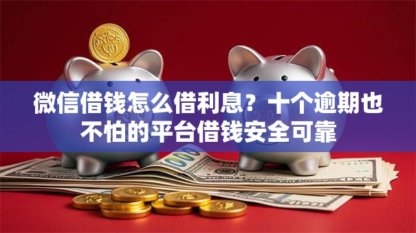 微信借钱怎么借利息？十个逾期也不怕的平台借钱安全可靠