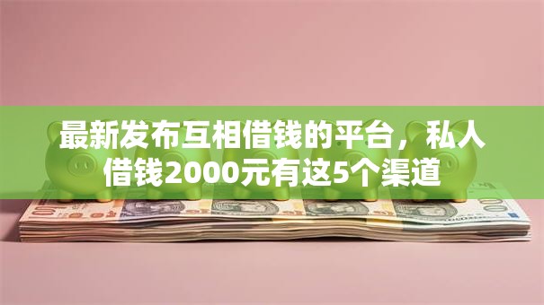 最新发布互相借钱的平台，私人借钱2000元有这5个渠道