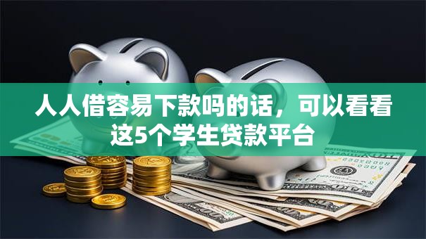 人人借容易下款吗的话，可以看看这5个学生贷款平台