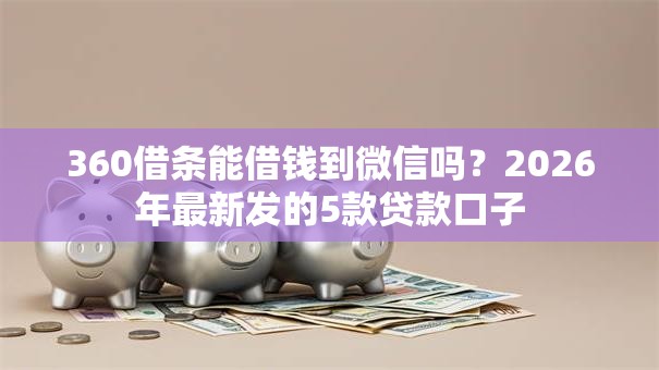 360借条能借钱到微信吗？2026年最新发的5款贷款口子