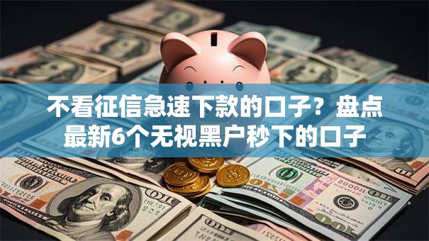 不看征信急速下款的口子？盘点最新6个无视黑户秒下的口子