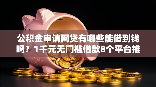 公积金申请网贷有哪些能借到钱吗？1千元无门槛借款8个平台推荐
