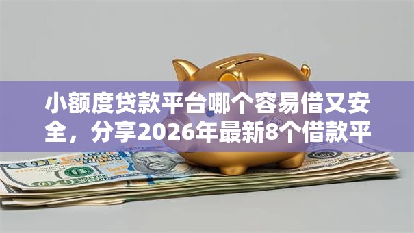 小额度贷款平台哪个容易借又安全，分享2026年最新8个借款平台好借钱又快又不看征信