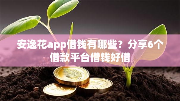 安逸花app借钱有哪些?分享6个借款平台借钱好借 安逸花app借钱有哪些?分享6个借款平台借钱好借