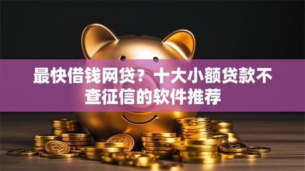 最快借钱网贷?十大小额贷款不查征信的软件推荐 最快借钱网贷?十大小额贷款不查征信的软件推荐