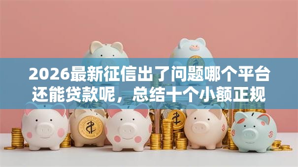 2026最新征信出了问题哪个平台还能贷款呢,总结十个小额正规贷款平台! 2026最新征信出了问题哪个平台还能贷款呢,总结十个小额正规贷款平台!