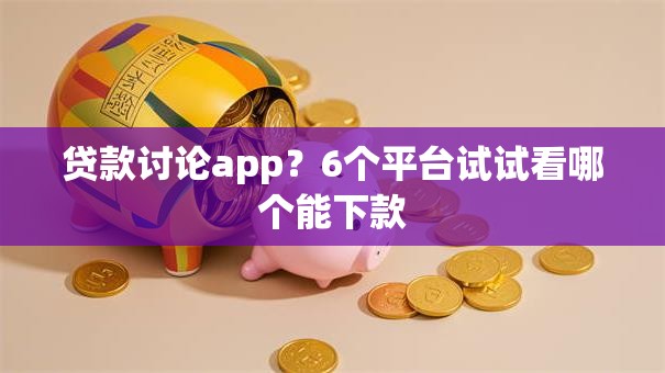 贷款讨论app？6个平台试试看哪个能下款