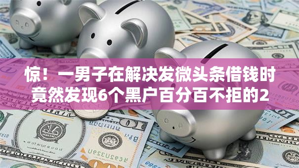 惊！一男子在解决发微头条借钱时竟然发现6个黑户百分百不拒的2000借款口子，事后分享了出来