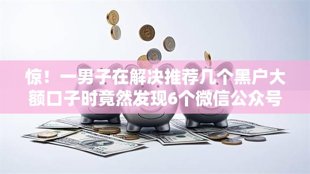 惊！一男子在解决推荐几个黑户大额口子时竟然发现6个微信公众号借钱平台，事后分享了出来